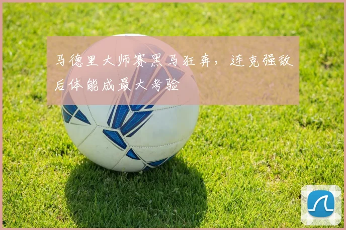 马德里大师赛黑马狂奔，连克强敌后体能成最大考验