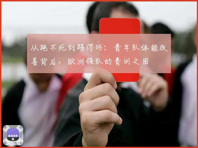 从跑不死到踢得巧：青年队体能改善背后，欧洲强队的青训之困