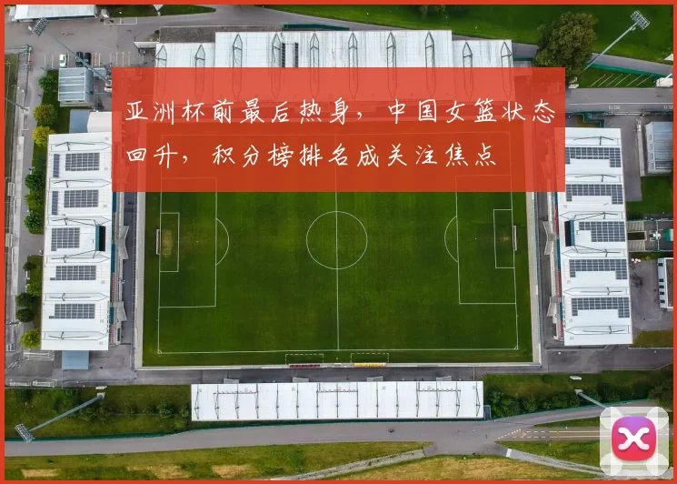 亚洲杯前最后热身，中国女篮状态回升，积分榜排名成关注焦点