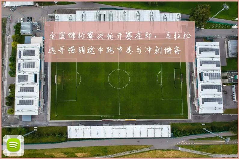 全国锦标赛次轮开赛在即，马拉松选手强调途中跑节奏与冲刺储备