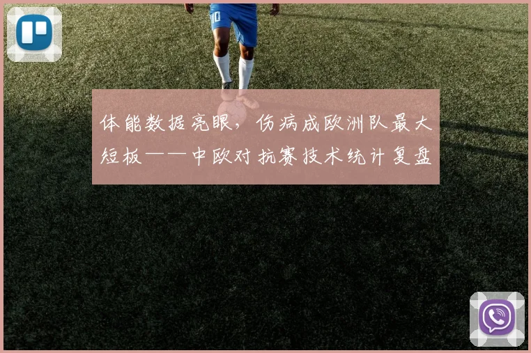 体能数据亮眼，伤病成欧洲队最大短板——中欧对抗赛技术统计复盘