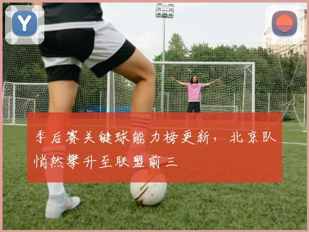 季后赛关键球能力榜更新，北京队悄然攀升至联盟前三