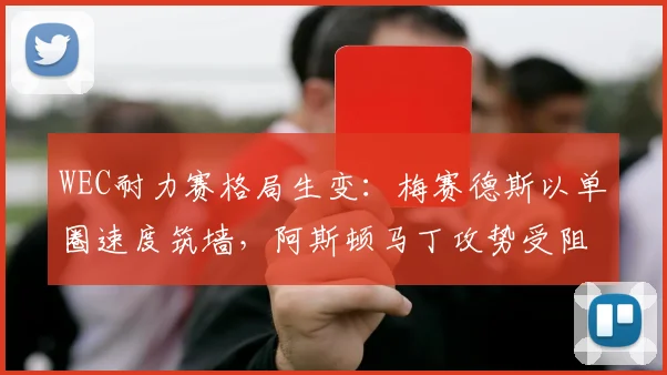 WEC耐力赛格局生变：梅赛德斯以单圈速度筑墙，阿斯顿马丁攻势受阻