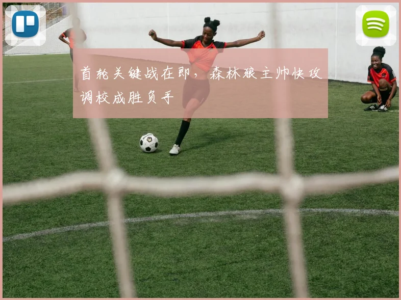 首轮关键战在即，森林狼主帅快攻调校成胜负手