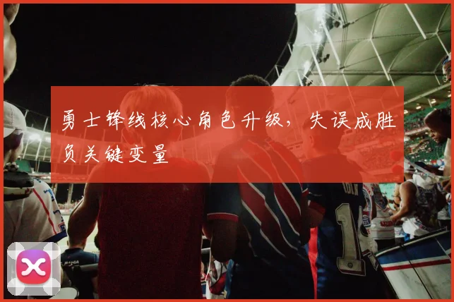 勇士锋线核心角色升级，失误成胜负关键变量